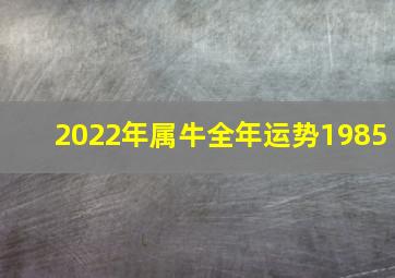 2022年属牛全年运势1985