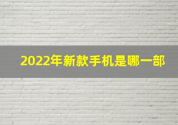 2022年新款手机是哪一部