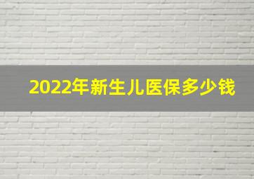 2022年新生儿医保多少钱