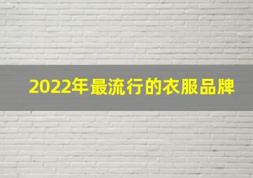 2022年最流行的衣服品牌