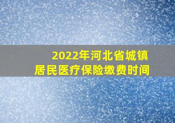 2022年河北省城镇居民医疗保险缴费时间