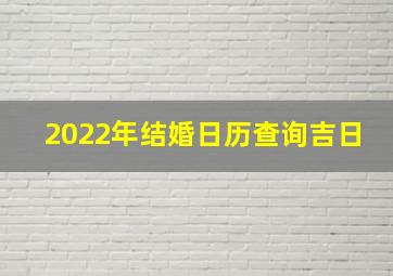 2022年结婚日历查询吉日