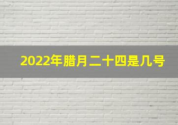 2022年腊月二十四是几号