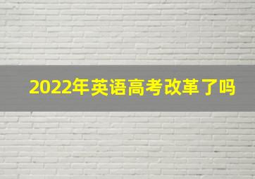 2022年英语高考改革了吗