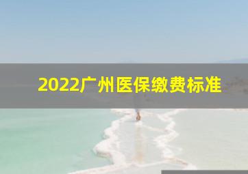 2022广州医保缴费标准