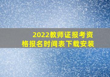 2022教师证报考资格报名时间表下载安装