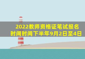 2022教师资格证笔试报名时间时间下半年9月2日至4日