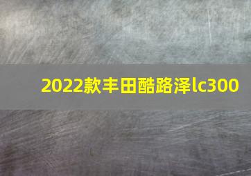 2022款丰田酷路泽lc300