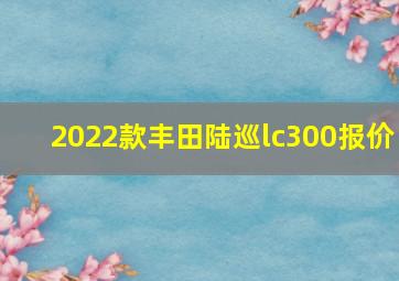 2022款丰田陆巡lc300报价