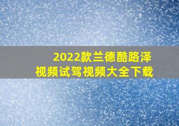 2022款兰德酷路泽视频试驾视频大全下载