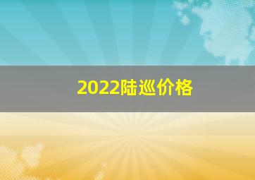 2022陆巡价格