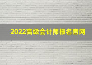 2022高级会计师报名官网