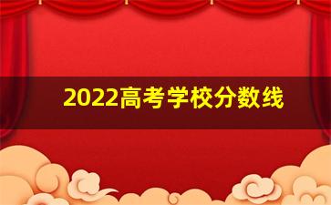 2022高考学校分数线