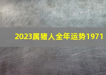 2023属猪人全年运势1971