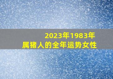 2023年1983年属猪人的全年运势女性