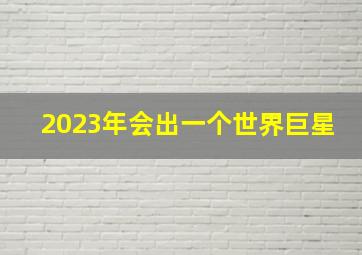 2023年会出一个世界巨星