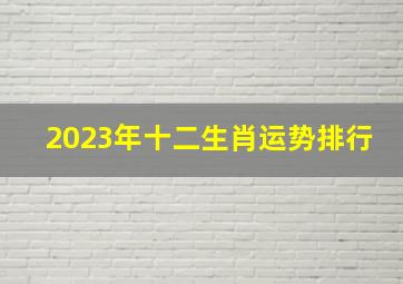 2023年十二生肖运势排行