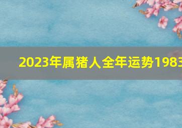 2023年属猪人全年运势1983