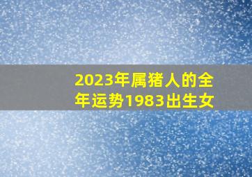 2023年属猪人的全年运势1983出生女