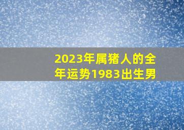 2023年属猪人的全年运势1983出生男