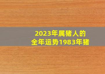 2023年属猪人的全年运势1983年猪