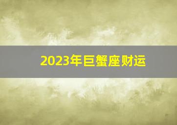 2023年巨蟹座财运