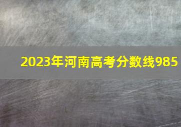 2023年河南高考分数线985