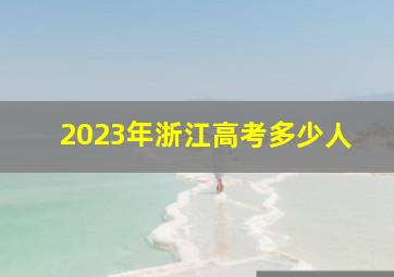 2023年浙江高考多少人