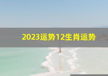 2023运势12生肖运势