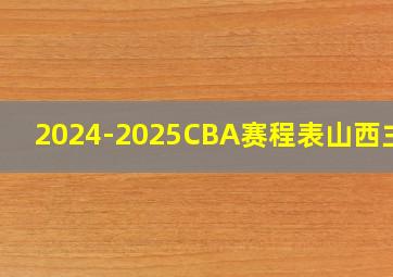 2024-2025CBA赛程表山西主场