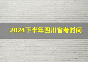 2024下半年四川省考时间