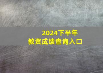 2024下半年教资成绩查询入口