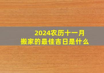 2024农历十一月搬家的最佳吉日是什么