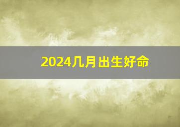 2024几月出生好命