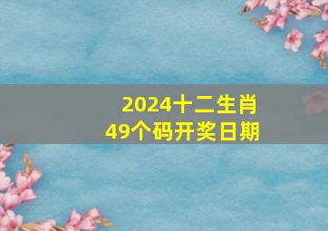 2024十二生肖49个码开奖日期