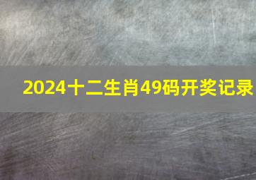 2024十二生肖49码开奖记录