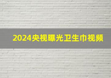 2024央视曝光卫生巾视频