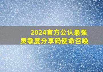 2024官方公认最强灵敏度分享码使命召唤