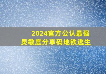 2024官方公认最强灵敏度分享码地铁逃生