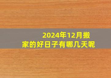 2024年12月搬家的好日子有哪几天呢