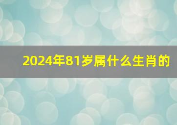 2024年81岁属什么生肖的