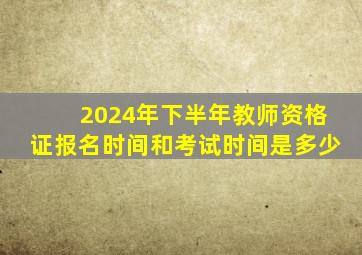 2024年下半年教师资格证报名时间和考试时间是多少