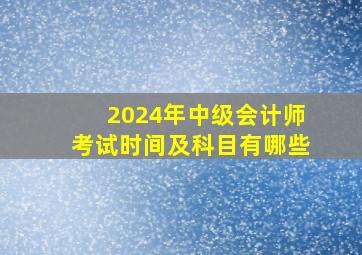 2024年中级会计师考试时间及科目有哪些