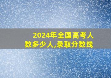 2024年全国高考人数多少人,录取分数线