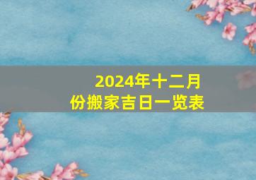 2024年十二月份搬家吉日一览表