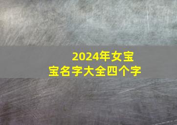 2024年女宝宝名字大全四个字