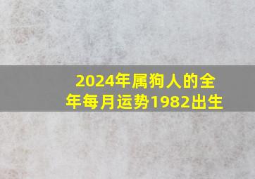 2024年属狗人的全年每月运势1982出生