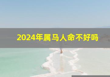 2024年属马人命不好吗