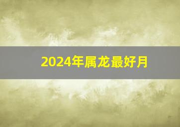 2024年属龙最好月