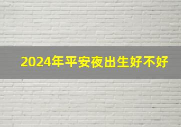 2024年平安夜出生好不好